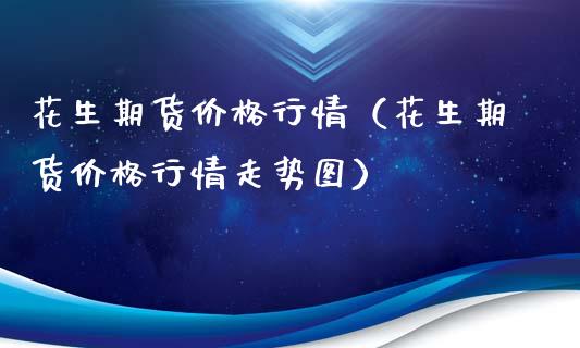 花生期货价格行情（花生期货价格行情走势图）_https://www.lansai.wang_恒生指数_第1张