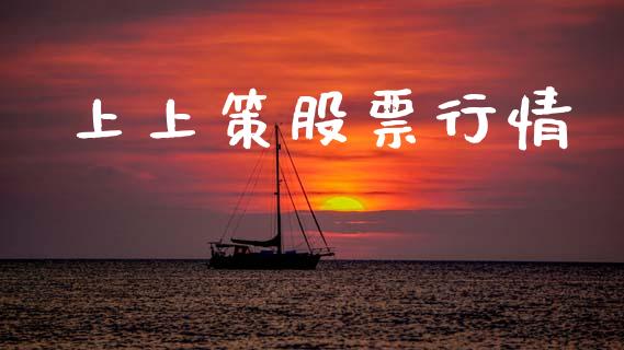 上上策股票行情_https://www.lansai.wang_股票知识_第1张