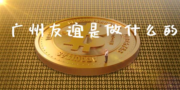 广州友谊是做什么的_https://www.lansai.wang_期货资讯_第1张