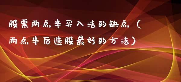 股票两点半买入法的缺点（两点半后选股最好的方法）_https://www.lansai.wang_股票问答_第1张