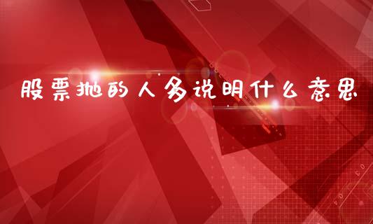 股票抛的人多说明什么意思_https://www.lansai.wang_期货行情_第1张