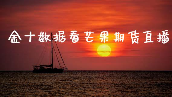 金十数据看芒果期货直播_https://www.lansai.wang_期货直播_第1张