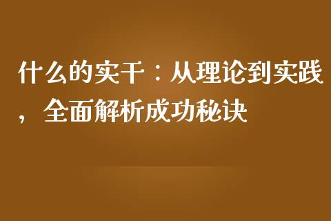 什么的实干:从理论到实践,全面解析成功秘诀_期货资讯_第1张_起点财经 什么的实干:从理论到实践,全面解析成功秘诀_https://www.lansai.wang_期货资讯_第1张