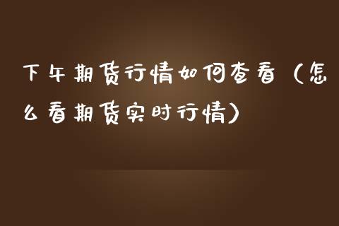 下午期货行情如何查看（怎么看期货实时行情）_https://www.lansai.wang_恒生指数_第1张