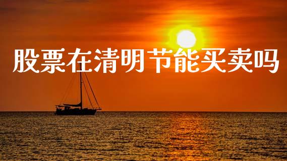 股票在清明节能买卖吗_https://www.lansai.wang_期货行情_第1张
