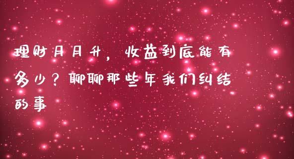 理财月月升，收益到底能有多少？聊聊那些年我们纠结的事_https://www.lansai.wang_期货品种_第1张