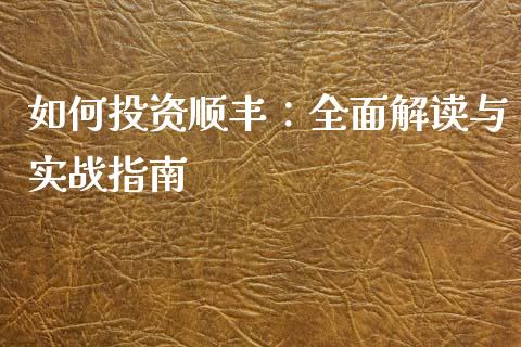如何投资顺丰：全面解读与实战指南_https://www.lansai.wang_股指期货_第1张