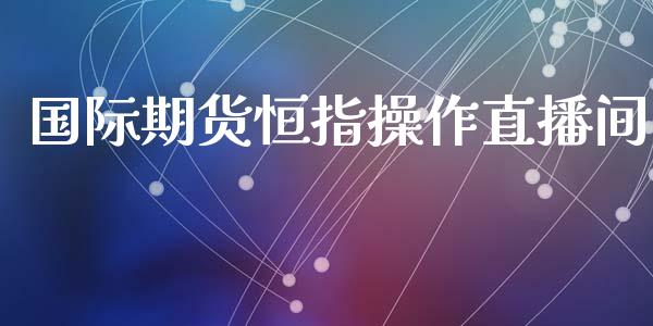 国际期货恒指操作直播间_https://www.lansai.wang_期货直播_第1张