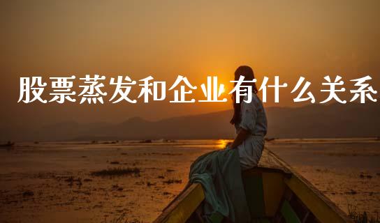 股票蒸发和企业有什么关系_https://www.lansai.wang_期货行情_第1张