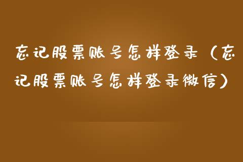 忘记股票账号怎样登录（忘记股票账号怎样登录微信）_https://www.lansai.wang_股票知识_第1张