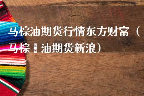 马棕油期货行情东方财富（马棕榈油期货新浪）_https://www.lansai.wang_期货行情_第1张