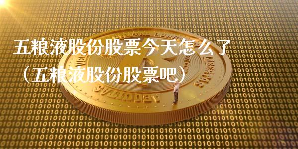 五粮液股份股票今天怎么了（五粮液股份股票吧）_https://www.lansai.wang_股票知识_第1张