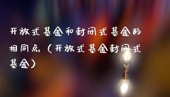 开放式基金和封闭式基金的相同点（开放式基金封闭式基金）_https://www.lansai.wang_基金理财_第1张