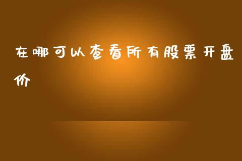 在哪可以查看所有股票开盘价_https://www.lansai.wang_基金理财_第1张