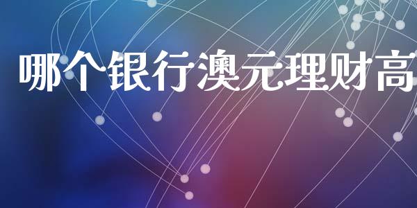 哪个银行澳元理财高_https://www.lansai.wang_股票问答_第1张