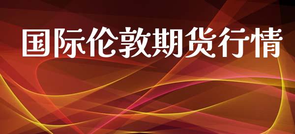 国际伦敦期货行情_https://www.lansai.wang_期货行情_第1张