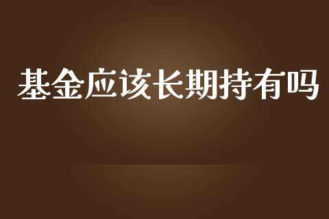 基金应该长期持有吗_https://www.lansai.wang_基金理财_第1张
