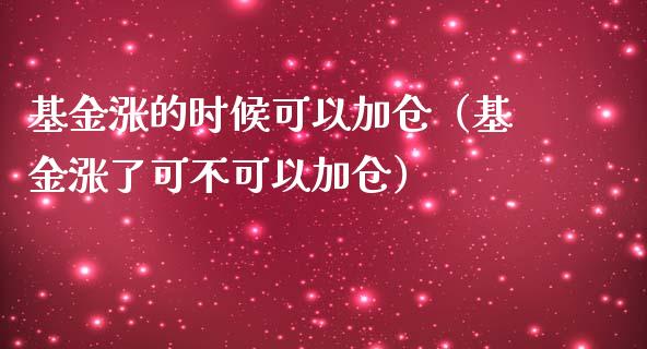 基金涨的时候可以加仓（基金涨了可不可以加仓）_https://www.lansai.wang_基金理财_第1张