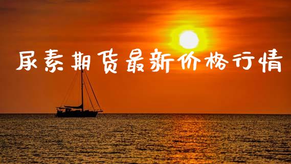 尿素期货最新价格行情_https://www.lansai.wang_期货资讯_第1张