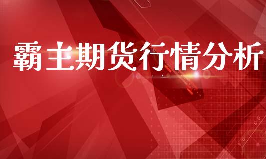 霸主期货行情分析_https://www.lansai.wang_期货行情_第1张