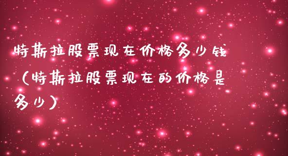 特斯拉股票现在价格多少钱（特斯拉股票现在的价格是多少）_https://www.lansai.wang_股票知识_第1张