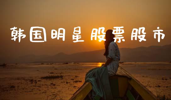 韩国明星股票股市_https://www.lansai.wang_期货行情_第1张