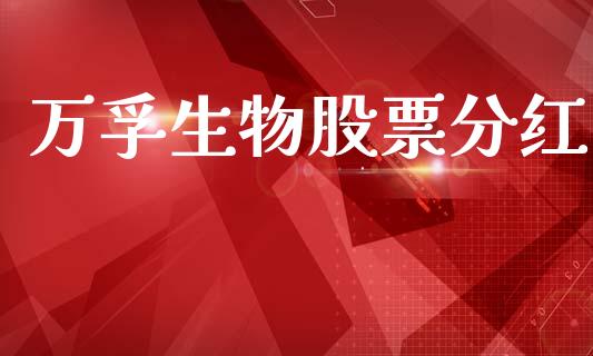 万孚生物股票分红_https://www.lansai.wang_基金理财_第1张