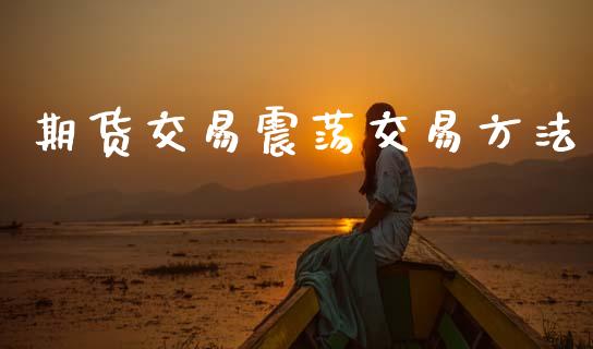 期货交易震荡交易方法_https://www.lansai.wang_股票知识_第1张