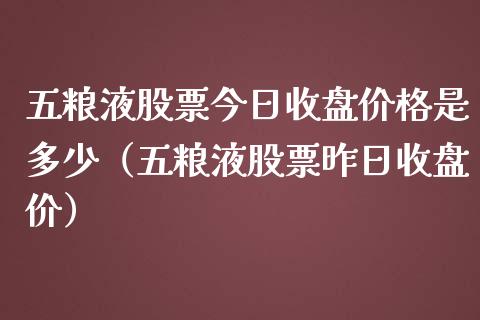 五粮液股票今日收盘价格是多少（五粮液股票昨日收盘价）_https://www.lansai.wang_股票知识_第1张