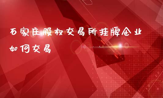 石家庄股权交易所挂牌企业如何交易_https://www.lansai.wang_恒生指数_第1张