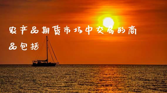 农产品期货市场中交易的商品包括_https://www.lansai.wang_期货行情_第1张