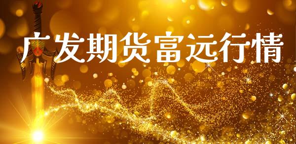广发期货富远行情_https://www.lansai.wang_股指期货_第1张
