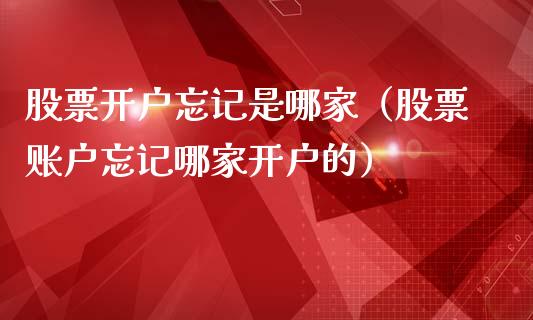 股票开户忘记是哪家（股票账户忘记哪家开户的）_https://www.lansai.wang_股票问答_第1张