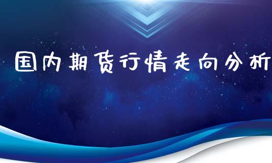 国内期货行情走向分析_https://www.lansai.wang_股指期货_第1张