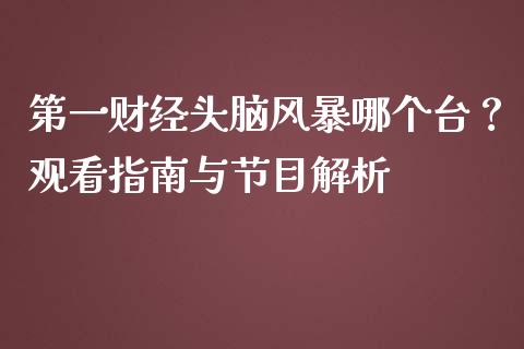 第一财经头脑风暴哪个台？观看指南与节目解析_https://www.lansai.wang_股票知识_第1张