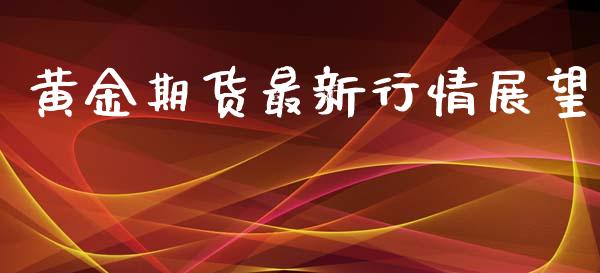 黄金期货最新行情展望_https://www.lansai.wang_期货行情_第1张