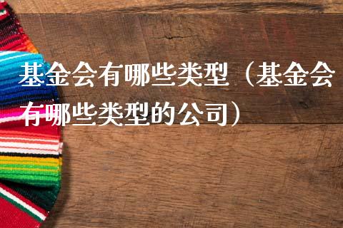 基金会有哪些类型（基金会有哪些类型的公司）_https://www.lansai.wang_基金理财_第1张