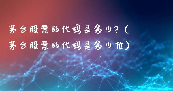 茅台股票的代码是多少?（茅台股票的代码是多少位）_https://www.lansai.wang_股票问答_第1张