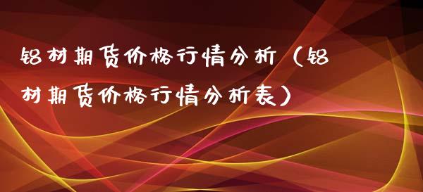 铝材期货价格行情分析（铝材期货价格行情分析表）_https://www.lansai.wang_恒生指数_第1张