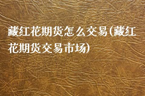 藏红花期货怎么交易(藏红花期货交易市场)_https://www.lansai.wang_期货行情_第1张