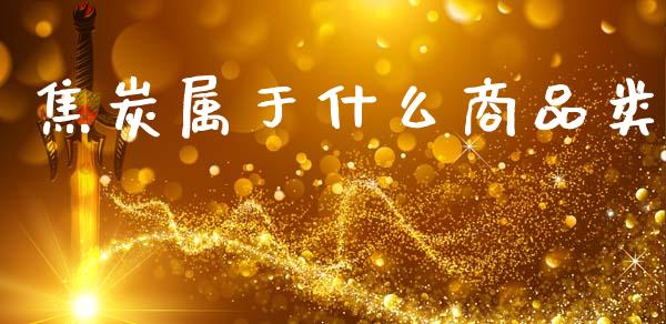 焦炭属于什么商品类_期货资讯_第1张_起点财经 焦炭属于什么商品类_https://www.lansai.wang_期货资讯_第1张
