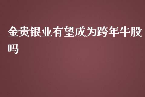 金贵银业有望成为跨年牛股吗_https://www.lansai.wang_期货行情_第1张
