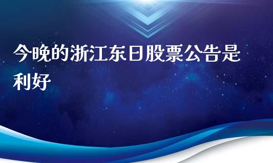 今晚的浙江东日股票公告是利好_https://www.lansai.wang_期货行情_第1张