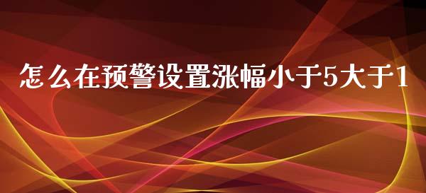 怎么在预警设置涨幅小于5大于1_https://www.lansai.wang_期货行情_第1张