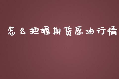 怎么把握期货原油行情_https://www.lansai.wang_期货资讯_第1张