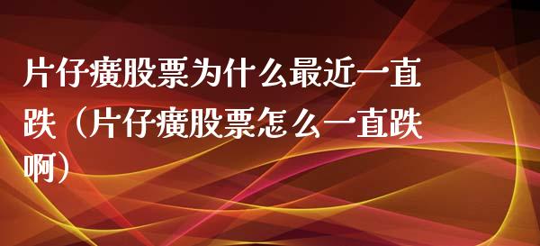 片仔癀股票为什么最近一直跌（片仔癀股票怎么一直跌啊）_https://www.lansai.wang_股票问答_第1张