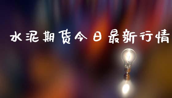 水泥期货今日最新行情_https://www.lansai.wang_期货资讯_第1张