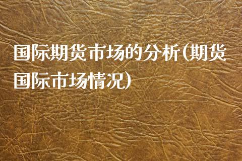 国际期货市场的分析(期货国际市场情况)_https://www.lansai.wang_期货资讯_第1张