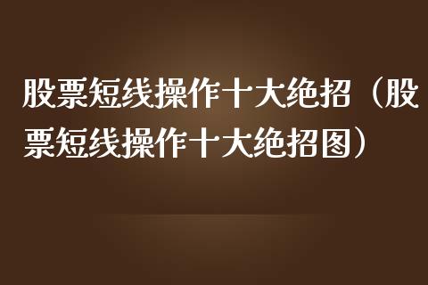 股票短线操作十大绝招（股票短线操作十大绝招图）_https://www.lansai.wang_股票问答_第1张