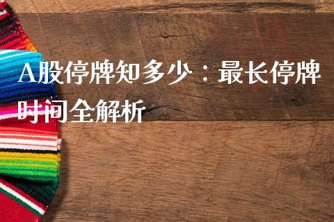 A股停牌知多少：最长停牌时间全解析_https://www.lansai.wang_期货直播_第1张